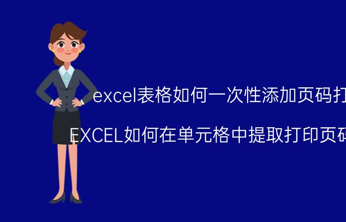 excel表格如何一次性添加页码打印 EXCEL如何在单元格中提取打印页码页码？